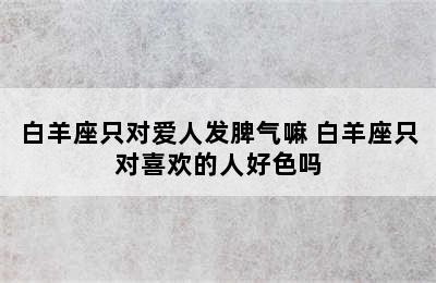 白羊座只对爱人发脾气嘛 白羊座只对喜欢的人好色吗